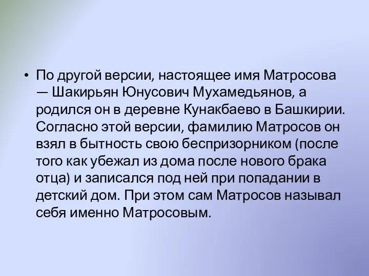 По другой версии, настоящее имя Матросова — Шакирьян Юнусович Мухамедьянов, а