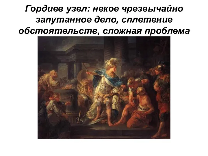 Гордиев узел: некое чрезвычайно запутанное дело, сплетение обстоятельств, сложная проблема