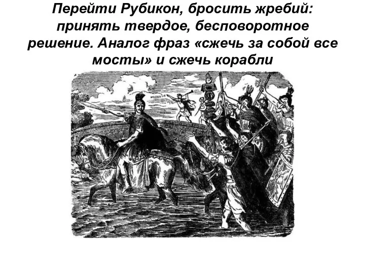 Перейти Рубикон, бросить жребий: принять твердое, бесповоротное решение. Аналог фраз «сжечь