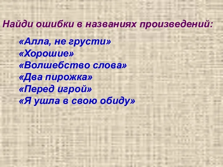 Найди ошибки в названиях произведений: «Алла, не грусти» «Хорошие» «Волшебство слова»