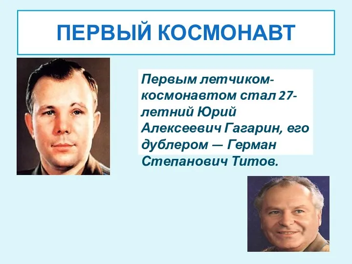 ПЕРВЫЙ КОСМОНАВТ Первым летчиком-космонавтом стал 27-летний Юрий Алексеевич Гагарин, его дублером — Герман Степанович Титов.