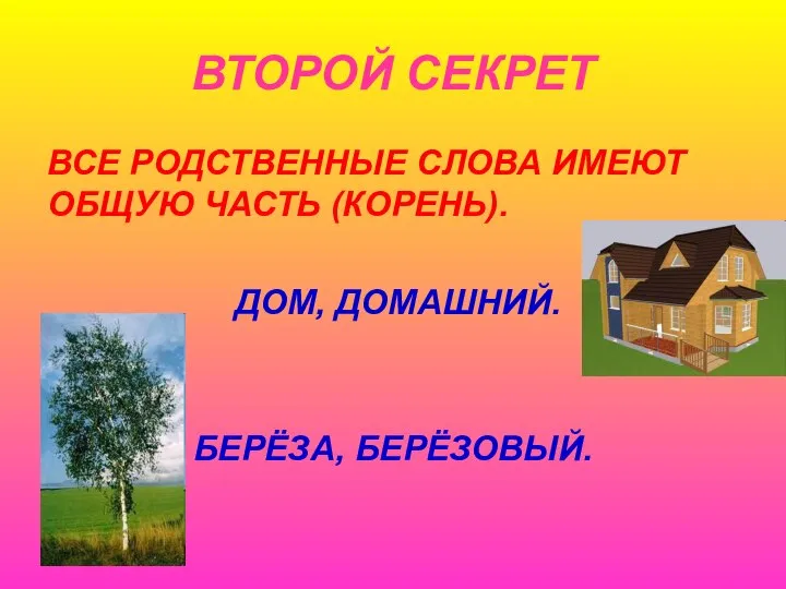 ВТОРОЙ СЕКРЕТ ВСЕ РОДСТВЕННЫЕ СЛОВА ИМЕЮТ ОБЩУЮ ЧАСТЬ (КОРЕНЬ). ДОМ, ДОМАШНИЙ. БЕРЁЗА, БЕРЁЗОВЫЙ.