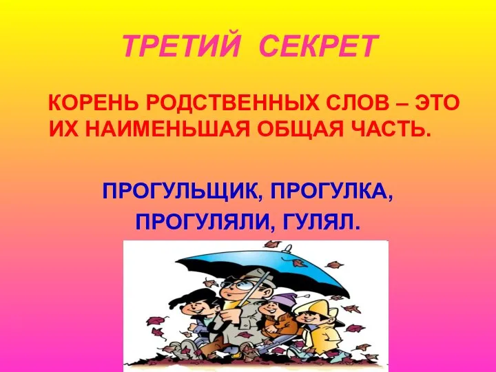 ТРЕТИЙ СЕКРЕТ КОРЕНЬ РОДСТВЕННЫХ СЛОВ – ЭТО ИХ НАИМЕНЬШАЯ ОБЩАЯ ЧАСТЬ. ПРОГУЛЬЩИК, ПРОГУЛКА, ПРОГУЛЯЛИ, ГУЛЯЛ.