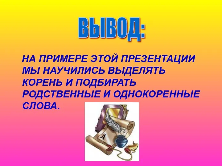 НА ПРИМЕРЕ ЭТОЙ ПРЕЗЕНТАЦИИ МЫ НАУЧИЛИСЬ ВЫДЕЛЯТЬ КОРЕНЬ И ПОДБИРАТЬ РОДСТВЕННЫЕ И ОДНОКОРЕННЫЕ СЛОВА. ВЫВОД: