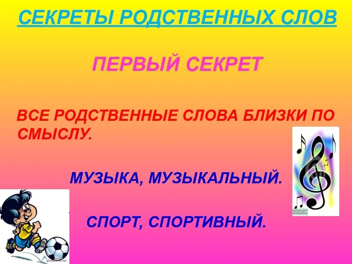 СЕКРЕТЫ РОДСТВЕННЫХ СЛОВ ПЕРВЫЙ СЕКРЕТ ВСЕ РОДСТВЕННЫЕ СЛОВА БЛИЗКИ ПО СМЫСЛУ. МУЗЫКА, МУЗЫКАЛЬНЫЙ. СПОРТ, СПОРТИВНЫЙ.