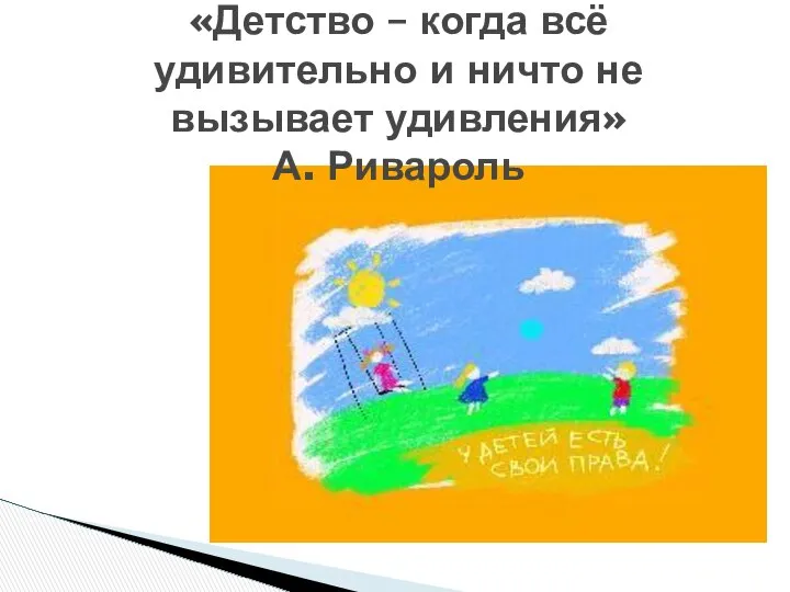 «Детство – когда всё удивительно и ничто не вызывает удивления» А. Ривароль