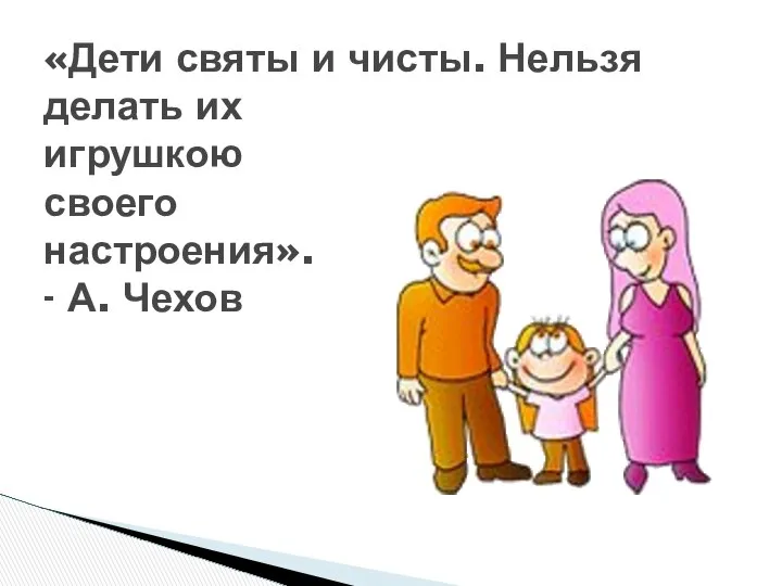 «Дети святы и чисты. Нельзя делать их игрушкою своего настроения». - А. Чехов