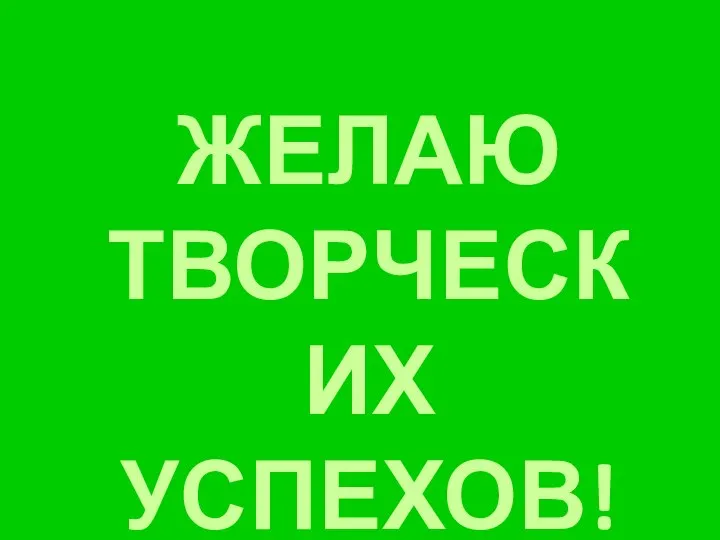 ЖЕЛАЮ ТВОРЧЕСКИХ УСПЕХОВ!