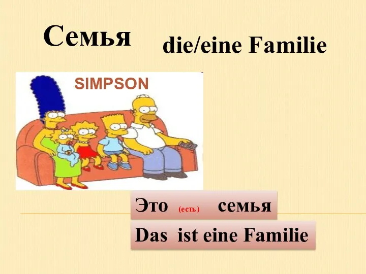 die/eine Familie Семья Das ist eine Familie Это (есть) семья SIMPSON