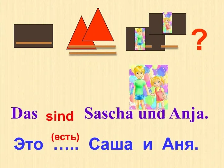 ? Das Sascha und Anja. Это ….. Саша и Аня. (есть) sind