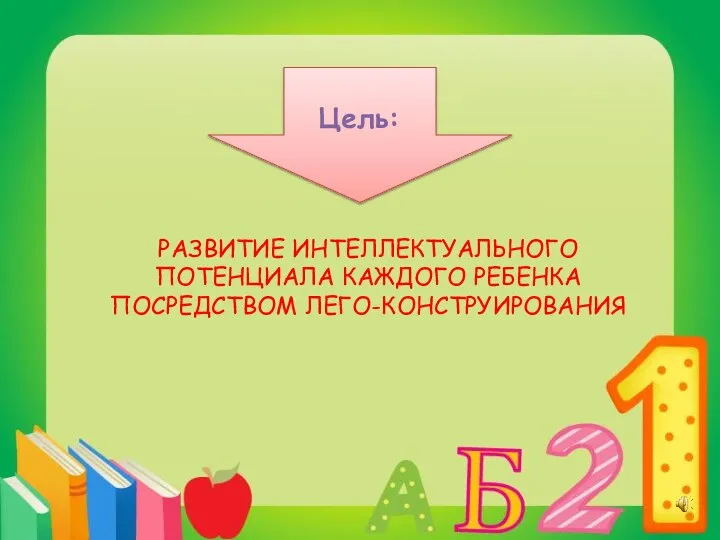 Цель: РАЗВИТИЕ ИНТЕЛЛЕКТУАЛЬНОГО ПОТЕНЦИАЛА КАЖДОГО РЕБЕНКА ПОСРЕДСТВОМ ЛЕГО-КОНСТРУИРОВАНИЯ