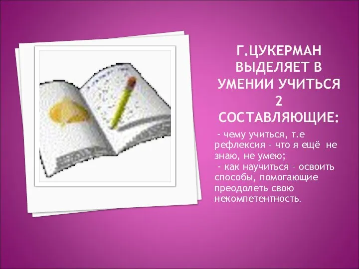 Г.ЦУКЕРМАН ВЫДЕЛЯЕТ В УМЕНИИ УЧИТЬСЯ 2 СОСТАВЛЯЮЩИЕ: - чему учиться, т.е