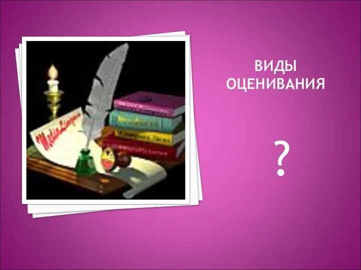 ВИДЫ ОЦЕНИВАНИЯ ?