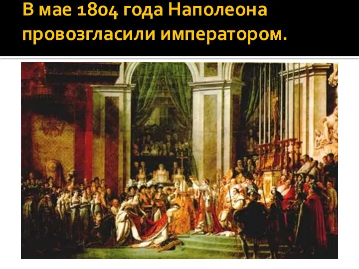 В мае 1804 года Наполеона провозгласили императором.