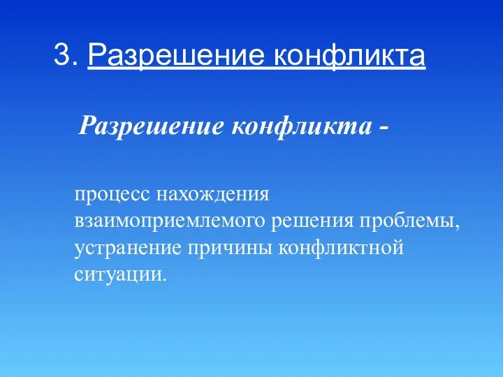 3. Разрешение конфликта Разрешение конфликта - процесс нахождения взаимоприемлемого решения проблемы, устранение причины конфликтной ситуации.