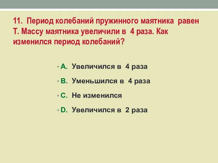 11. Период колебаний пружинного маятника равен Т. Массу маятника увеличили в