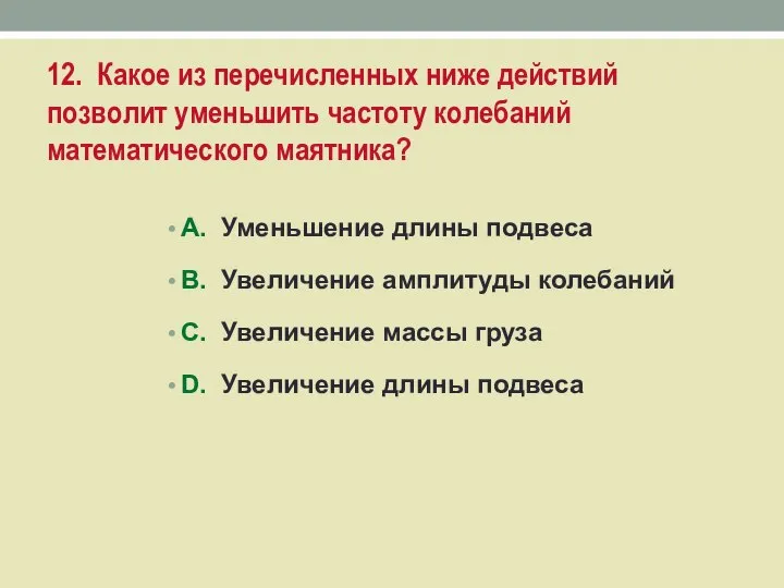 12. Какое из перечисленных ниже действий позволит уменьшить частоту колебаний математического