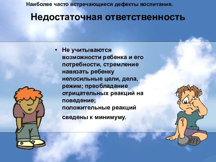 Недостаточная ответственность Не учитываются возможности ребенка и его потребности, стремление навязать