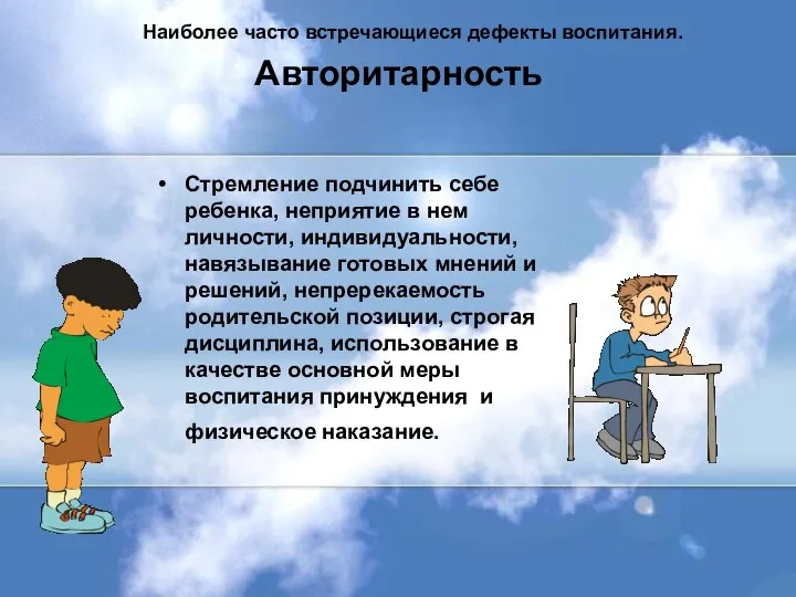 Авторитарность Стремление подчинить себе ребенка, неприятие в нем личности, индивидуальности, навязывание