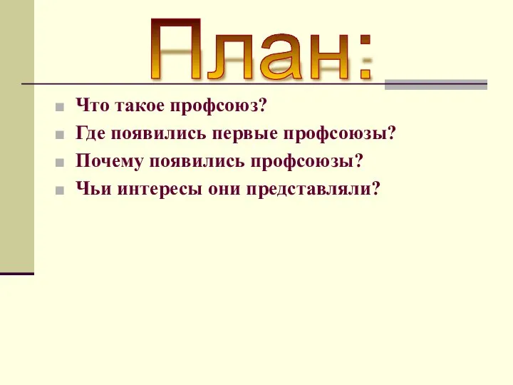 Что такое профсоюз? Где появились первые профсоюзы? Почему появились профсоюзы? Чьи интересы они представляли? План: