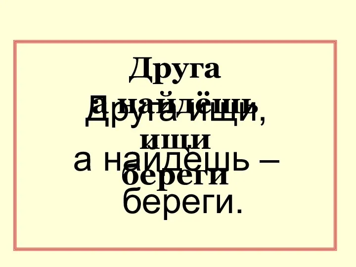 Друга а найдёшь ищи береги Друга ищи, а найдёшь – береги.