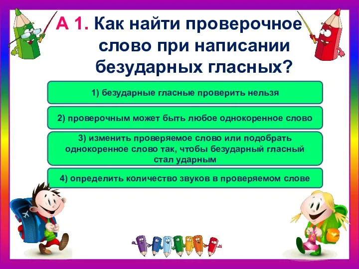 А 1. Как найти проверочное слово при написании безударных гласных? 3)