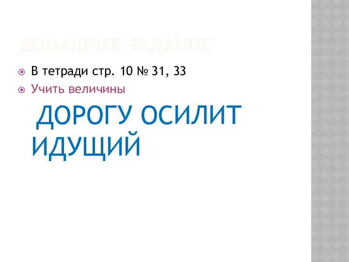 ДОМАШНЕЕ ЗАДАНИЕ В тетради стр. 10 № 31, 33 Учить величины ДОРОГУ ОСИЛИТ ИДУЩИЙ