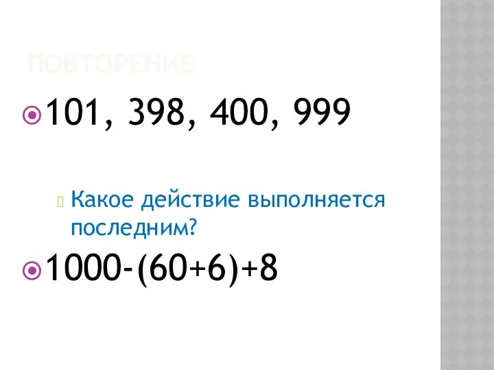 ПОВТОРЕНИЕ 101, 398, 400, 999 Какое действие выполняется последним? 1000-(60+6)+8