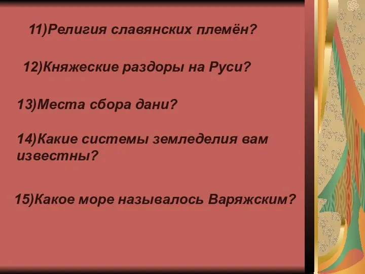 11)Религия славянских племён? 12)Княжеские раздоры на Руси? 13)Места сбора дани? 14)Какие