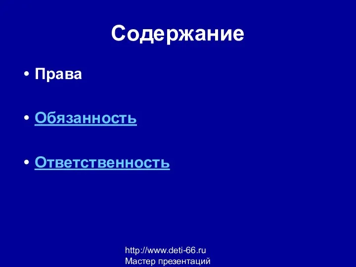 http://www.deti-66.ru Мастер презентаций Содержание Права Обязанность Ответственность