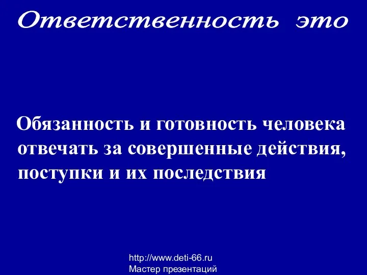 http://www.deti-66.ru Мастер презентаций Обязанность и готовность человека отвечать за совершенные действия,