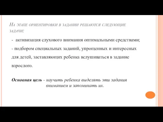 На этапе ориентировки в задании решаются следующие задачи: - активизация слухового