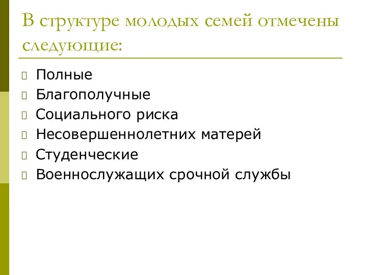 В структуре молодых семей отмечены следующие: Полные Благополучные Социального риска Несовершеннолетних матерей Студенческие Военнослужащих срочной службы