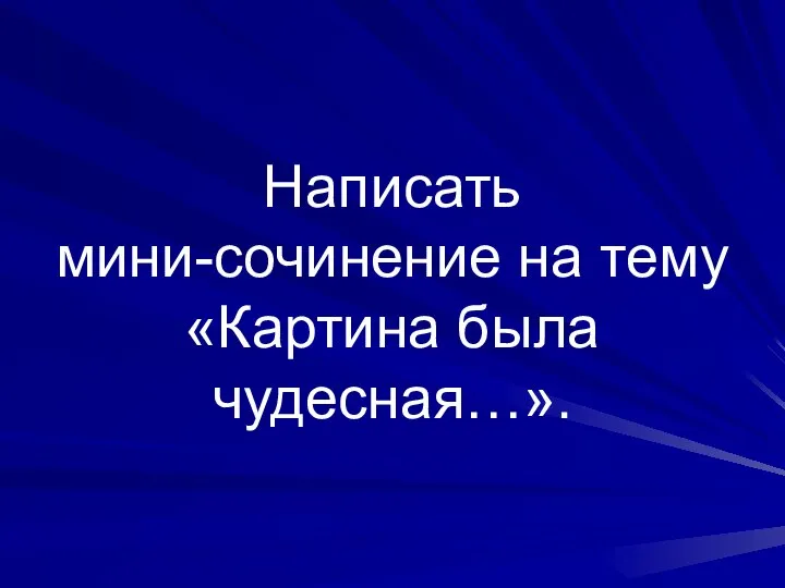 Написать мини-сочинение на тему «Картина была чудесная…».