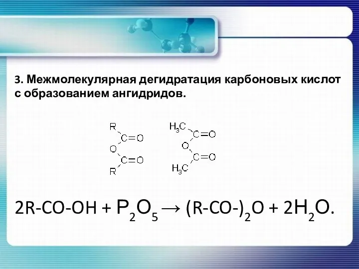 3. Межмолекулярная дегидратация карбоновых кислот с образованием ангидридов. 2R-CO-OH + Р2О5 → (R-CO-)2O + 2Н2О.
