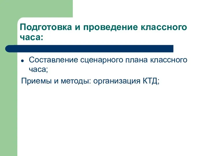 Подготовка и проведение классного часа: Составление сценарного плана классного часа; Приемы и методы: организация КТД;