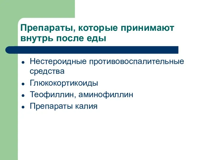 Препараты, которые принимают внутрь после еды Нестероидные противовоспалительные средства Глюкокортикоиды Теофиллин, аминофиллин Препараты калия