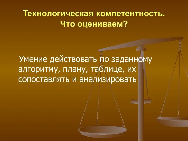 Технологическая компетентность. Что оцениваем? Умение действовать по заданному алгоритму, плану, таблице, их сопоставлять и анализировать