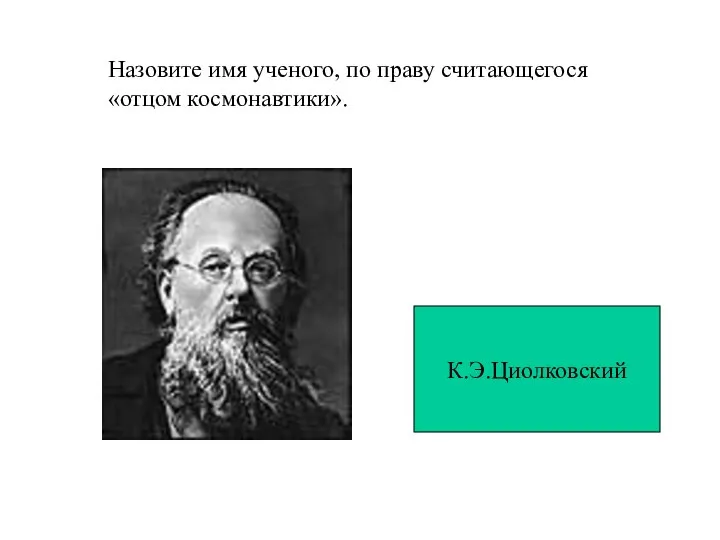 Назовите имя ученого, по праву считающегося «отцом космонавтики». К.Э.Циолковский