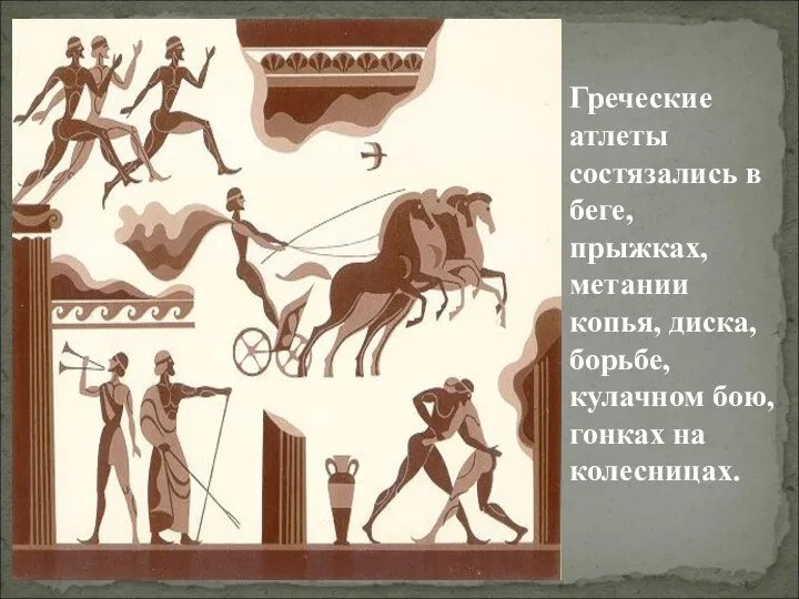 Греческие атлеты состязались в беге, прыжках, метании копья, диска, борьбе, кулачном бою, гонках на колесницах.