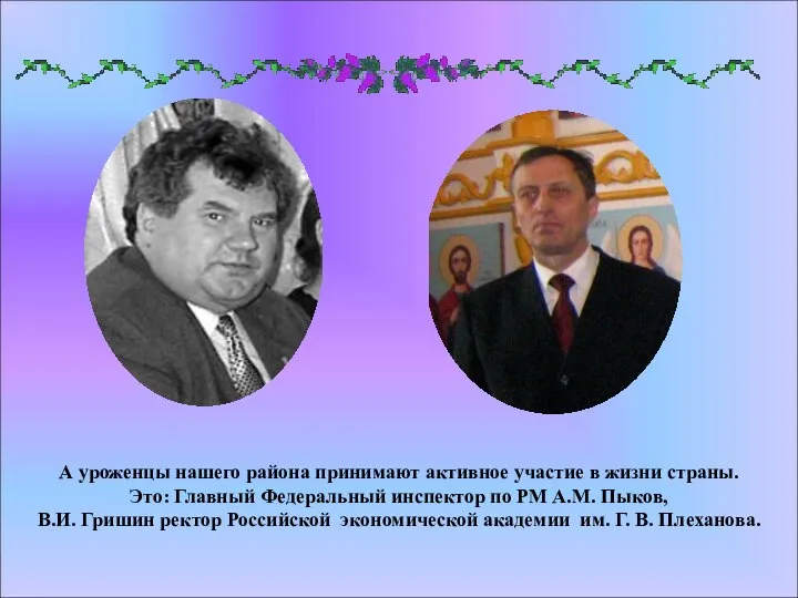 А уроженцы нашего района принимают активное участие в жизни страны. Это: