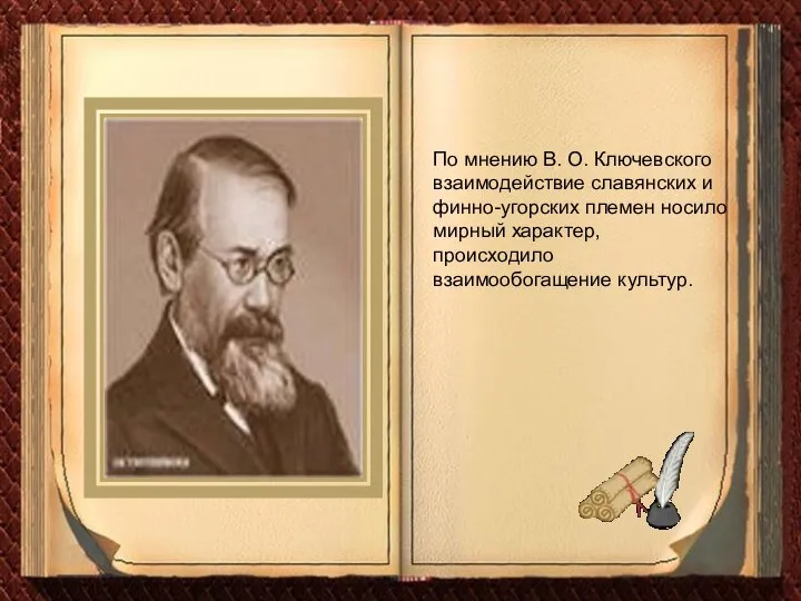 По мнению В. О. Ключевского взаимодействие славянских и финно-угорских племен носило мирный характер, происходило взаимообогащение культур.