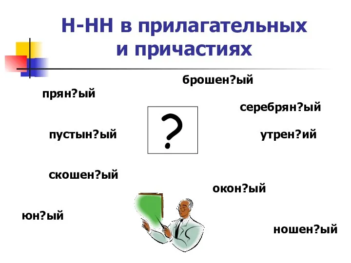 Н-НН в прилагательных и причастиях брошен?ый прян?ый серебрян?ый пустын?ый утрен?ий скошен?ый окон?ый юн?ый ношен?ый ?