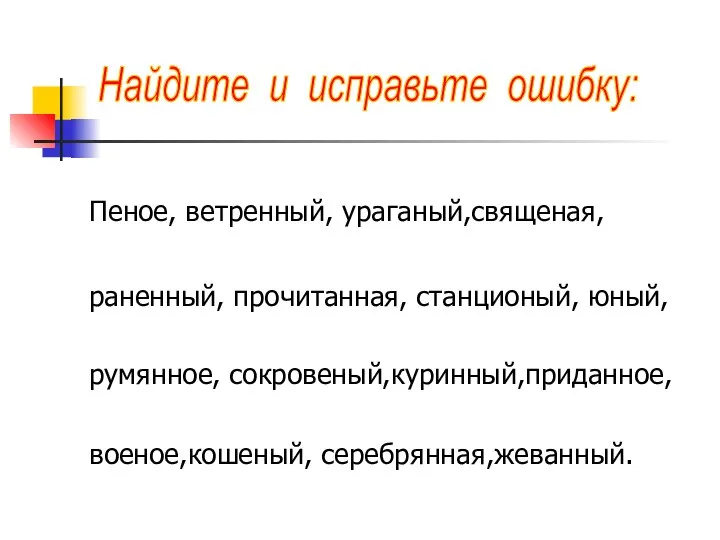 Пеное, ветренный, ураганый,священая, раненный, прочитанная, станционый, юный, румянное, сокровеный,куринный,приданное, военое,кошеный, серебрянная,жеванный. Найдите и исправьте ошибку: