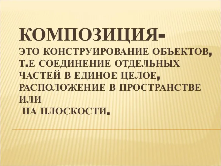 КОМПОЗИЦИЯ- ЭТО КОНСТРУИРОВАНИЕ ОБЪЕКТОВ, Т.Е СОЕДИНЕНИЕ ОТДЕЛЬНЫХ ЧАСТЕЙ В ЕДИНОЕ ЦЕЛОЕ,