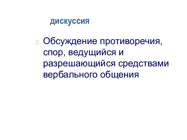 дискуссия Обсуждение противоречия, спор, ведущийся и разрешающийся средствами вербального общения