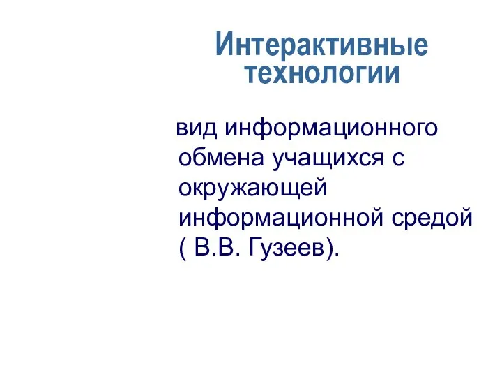 Интерактивные технологии вид информационного обмена учащихся с окружающей информационной средой ( В.В. Гузеев).