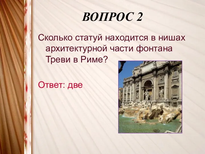 ВОПРОС 2 Сколько статуй находится в нишах архитектурной части фонтана Треви в Риме? Ответ: две