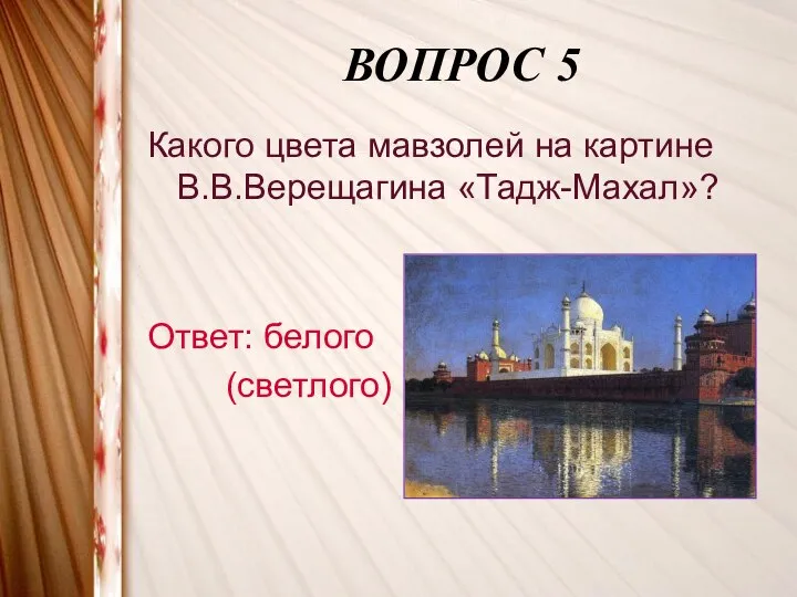 ВОПРОС 5 Какого цвета мавзолей на картине В.В.Верещагина «Тадж-Махал»? Ответ: белого (светлого)