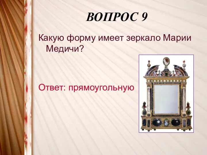 ВОПРОС 9 Какую форму имеет зеркало Марии Медичи? Ответ: прямоугольную